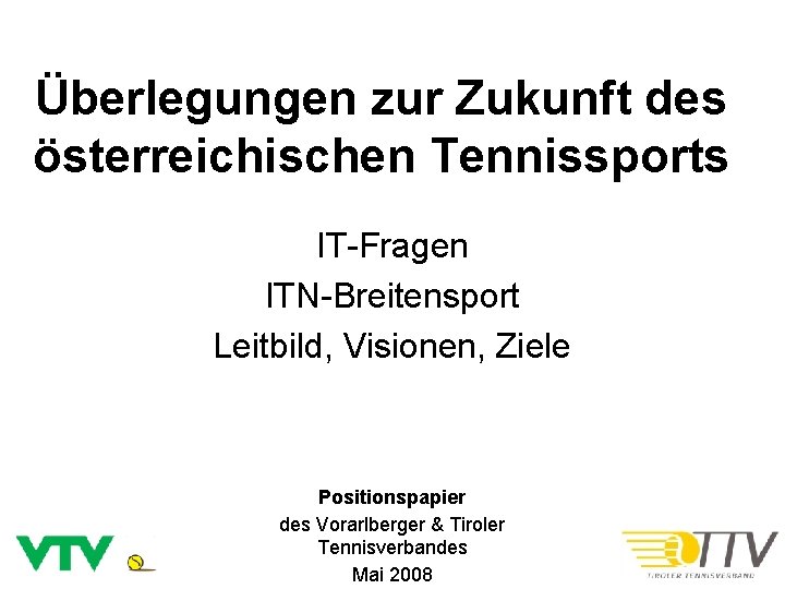 Überlegungen zur Zukunft des österreichischen Tennissports IT-Fragen ITN-Breitensport Leitbild, Visionen, Ziele Positionspapier des Vorarlberger