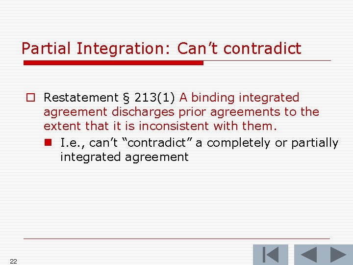 Partial Integration: Can’t contradict o Restatement § 213(1) A binding integrated agreement discharges prior