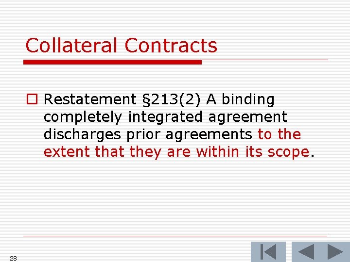 Collateral Contracts o Restatement § 213(2) A binding completely integrated agreement discharges prior agreements