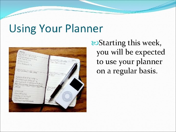 Using Your Planner Starting this week, you will be expected to use your planner