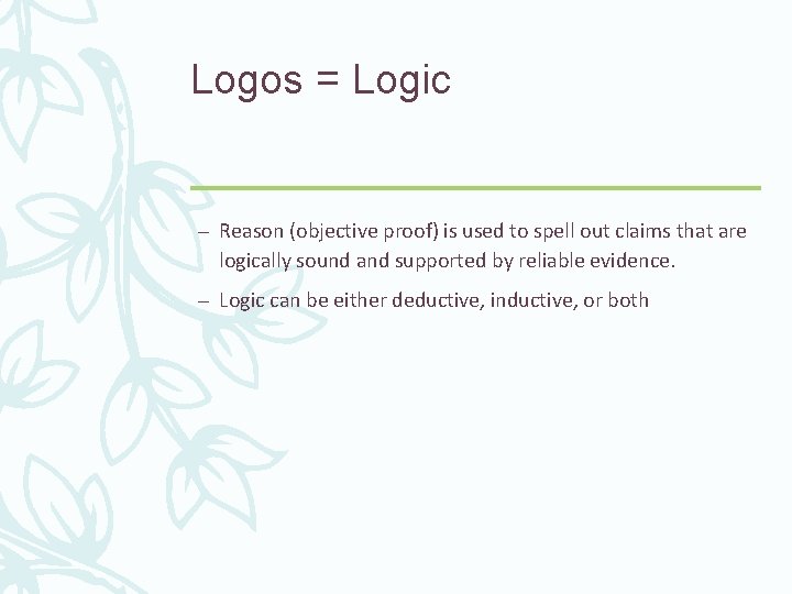 Logos = Logic – Reason (objective proof) is used to spell out claims that