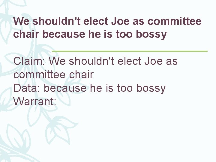 We shouldn't elect Joe as committee chair because he is too bossy Claim: We