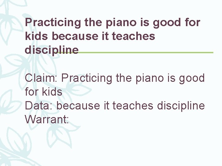 Practicing the piano is good for kids because it teaches discipline Claim: Practicing the