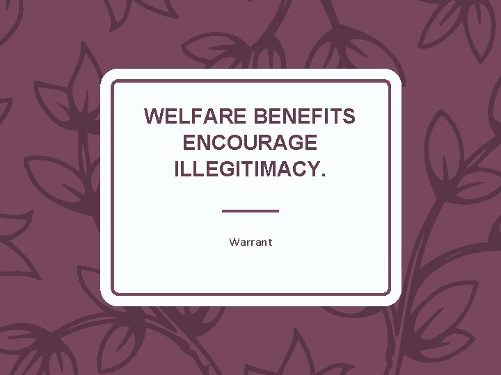 WELFARE BENEFITS ENCOURAGE ILLEGITIMACY. Warrant 