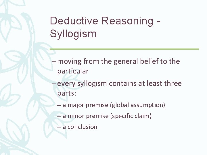 Deductive Reasoning Syllogism – moving from the general belief to the particular – every