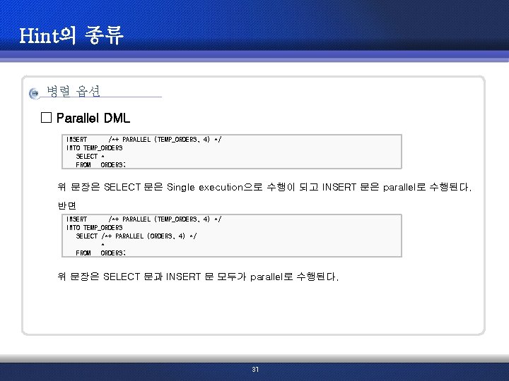 Hint의 종류 병렬 옵션 □ Parallel DML INSERT /*+ PARALLEL (TEMP_ORDERS, 4) */ INTO