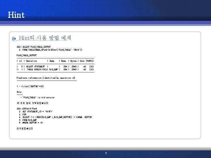 Hint의 사용 방법 예제 SQL> SELECT PLAN_TABLE_OUTPUT 2 FROM TABLE(DBMS_XPLAN. DISPLAY('PLAN_TABLE', 'ORIG')); PLAN_TABLE_OUTPUT ---------------------------------|