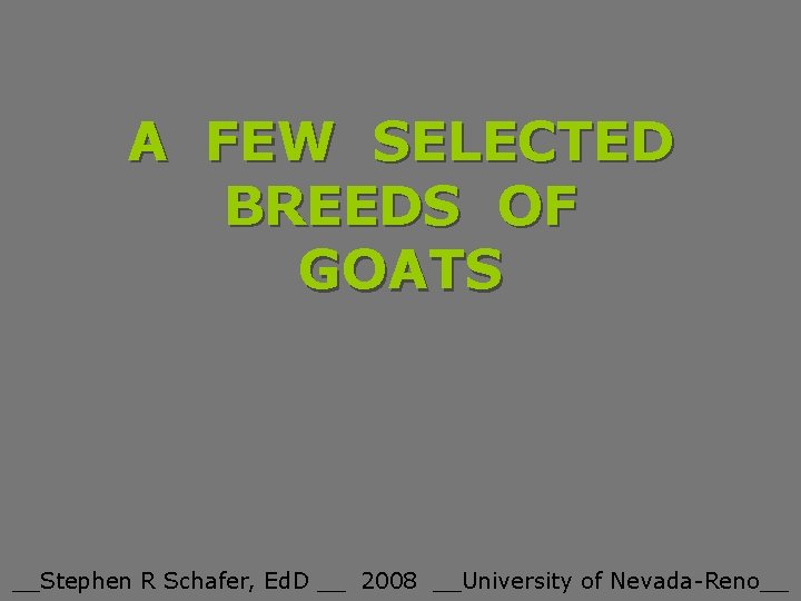 A FEW SELECTED BREEDS OF GOATS __Stephen R Schafer, Ed. D __ 2008 __University