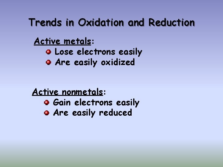 Trends in Oxidation and Reduction Active metals: Lose electrons easily Are easily oxidized Active