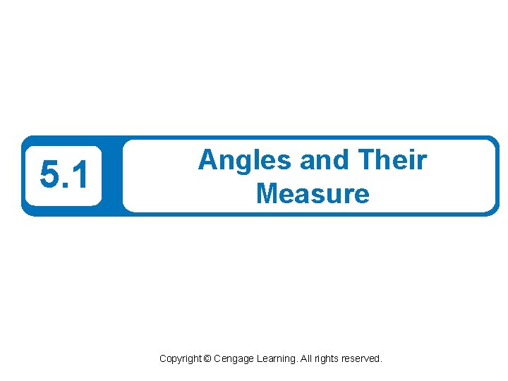 5. 1 Angles and Their Measure Copyright © Cengage Learning. All rights reserved. 