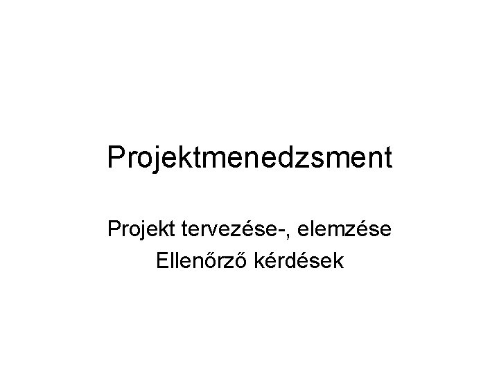 Projektmenedzsment Projekt tervezése-, elemzése Ellenőrző kérdések 