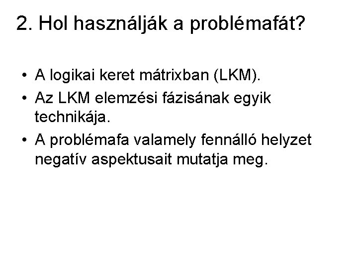 2. Hol használják a problémafát? • A logikai keret mátrixban (LKM). • Az LKM