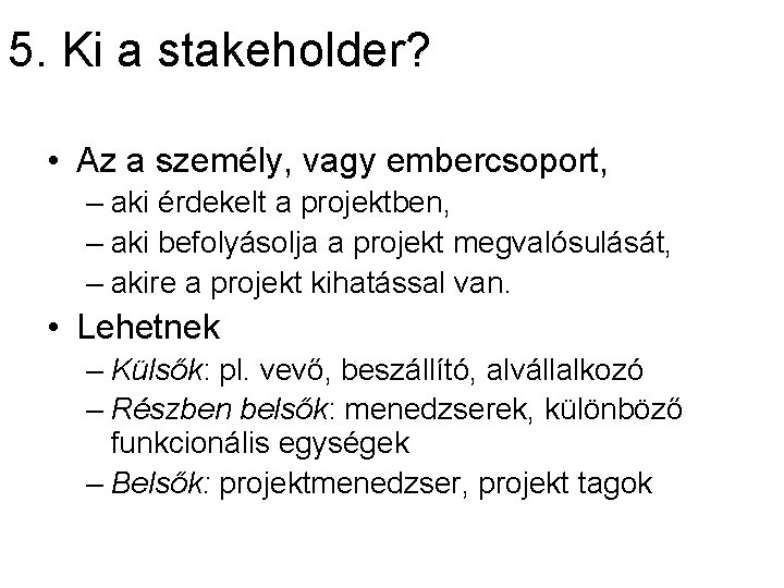 5. Ki a stakeholder? • Az a személy, vagy embercsoport, – aki érdekelt a