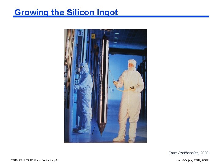 Growing the Silicon Ingot From Smithsonian, 2000 CSE 477 L 05 IC Manufacturing. 4