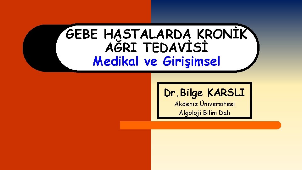GEBE HASTALARDA KRONİK AĞRI TEDAVİSİ Medikal ve Girişimsel Dr. Bilge KARSLI Akdeniz Üniversitesi Algoloji