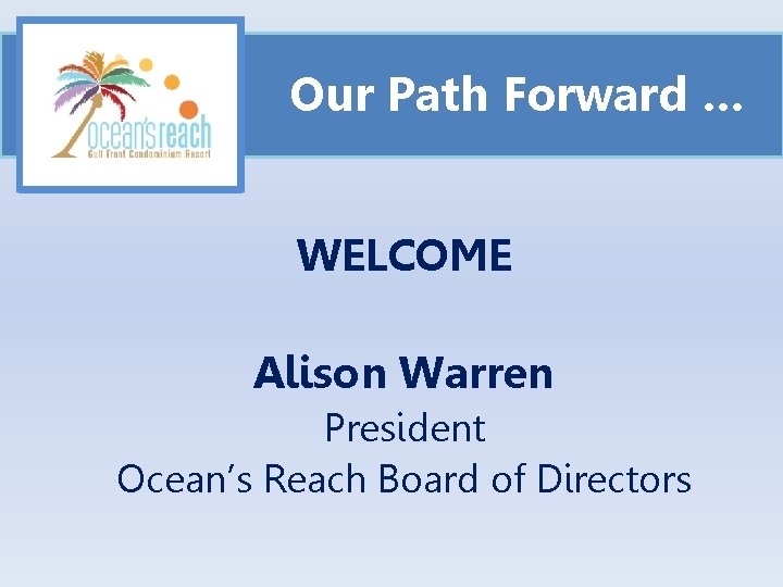 Our Path Forward … WELCOME Alison Warren President Ocean’s Reach Board of Directors 