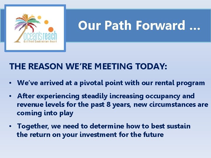 Our Path Forward … THE REASON WE’RE MEETING TODAY: • We’ve arrived at a