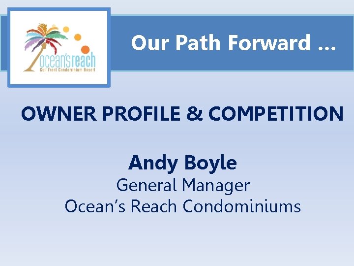 Our Path Forward … OWNER PROFILE & COMPETITION Andy Boyle General Manager Ocean’s Reach