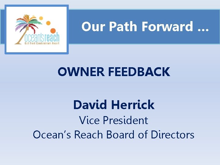 Our Path Forward … OWNER FEEDBACK David Herrick Vice President Ocean’s Reach Board of