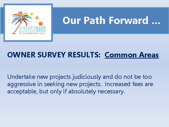 Our Path Forward … OWNER SURVEY RESULTS: Common Areas Undertake new projects judiciously and