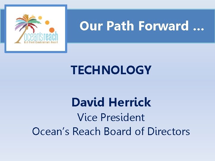 Our Path Forward … TECHNOLOGY David Herrick Vice President Ocean’s Reach Board of Directors