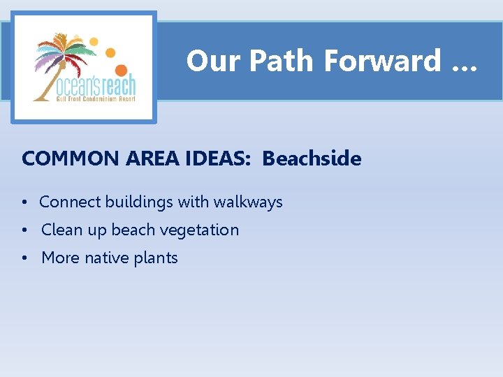 Our Path Forward … COMMON AREA IDEAS: Beachside • Connect buildings with walkways •