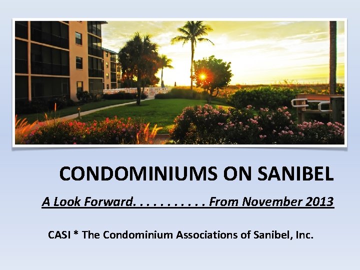 CONDOMINIUMS ON SANIBEL A Look Forward. . . From November 2013 CASI * The