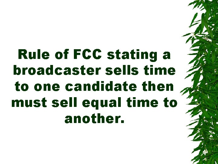 Rule of FCC stating a broadcaster sells time to one candidate then must sell Rule of FCC stating a broadcaster sells time to one candidate then must sell