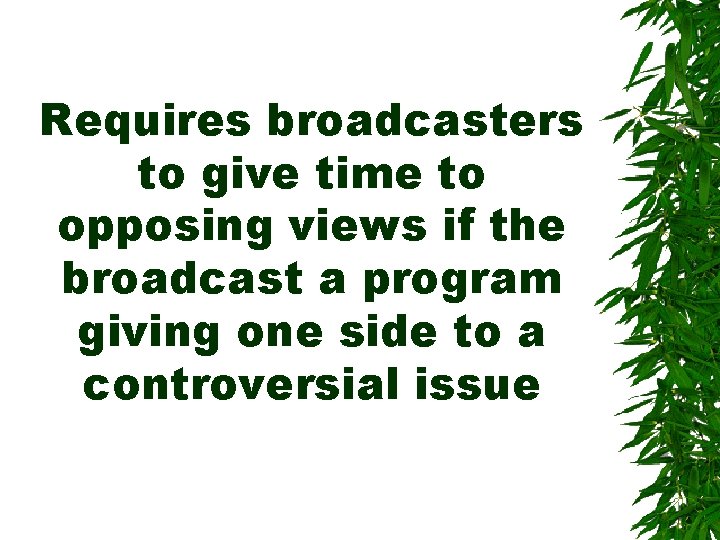 Requires broadcasters to give time to opposing views if the broadcast a program giving Requires broadcasters to give time to opposing views if the broadcast a program giving