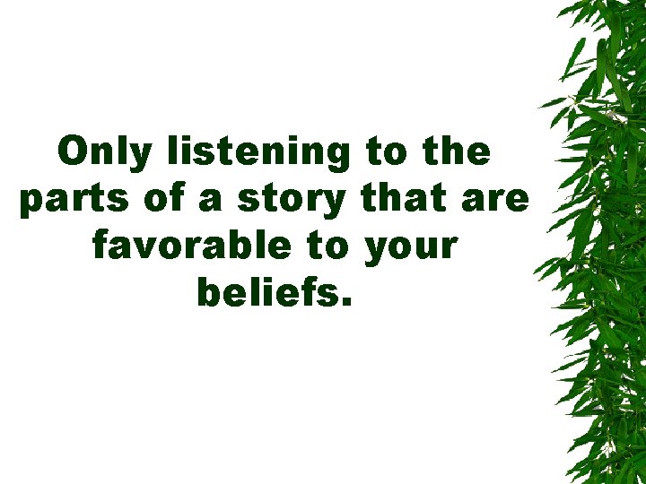 Only listening to the parts of a story that are favorable to your beliefs. Only listening to the parts of a story that are favorable to your beliefs.