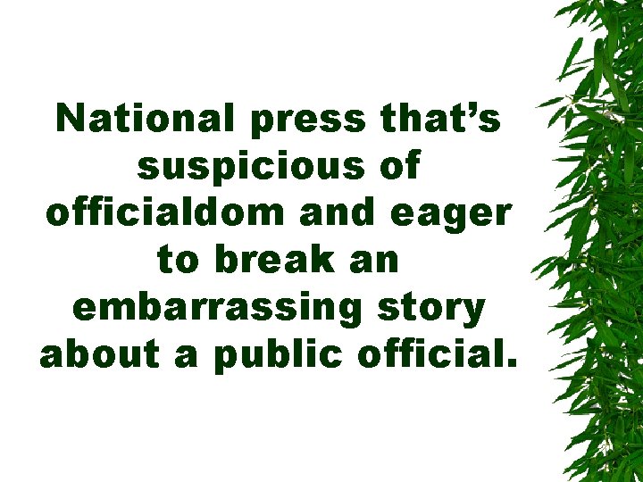 National press that’s suspicious of officialdom and eager to break an embarrassing story about National press that’s suspicious of officialdom and eager to break an embarrassing story about