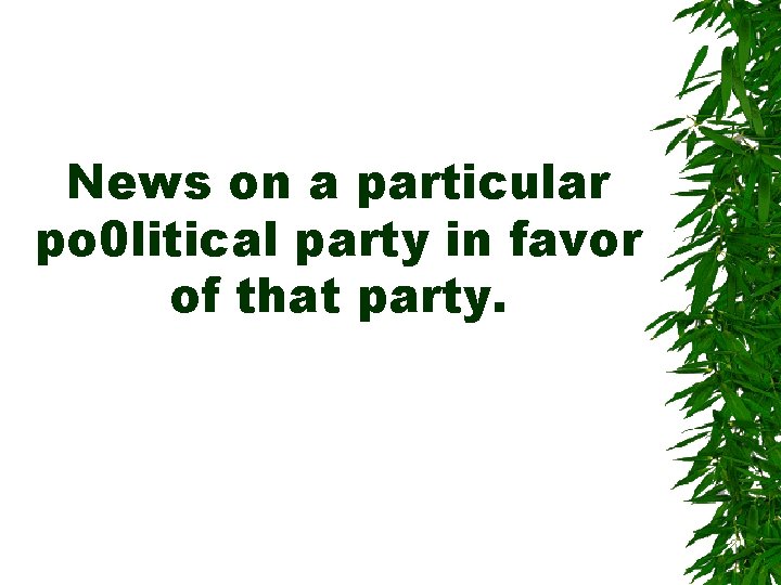 News on a particular po 0 litical party in favor of that party. News on a particular po 0 litical party in favor of that party.