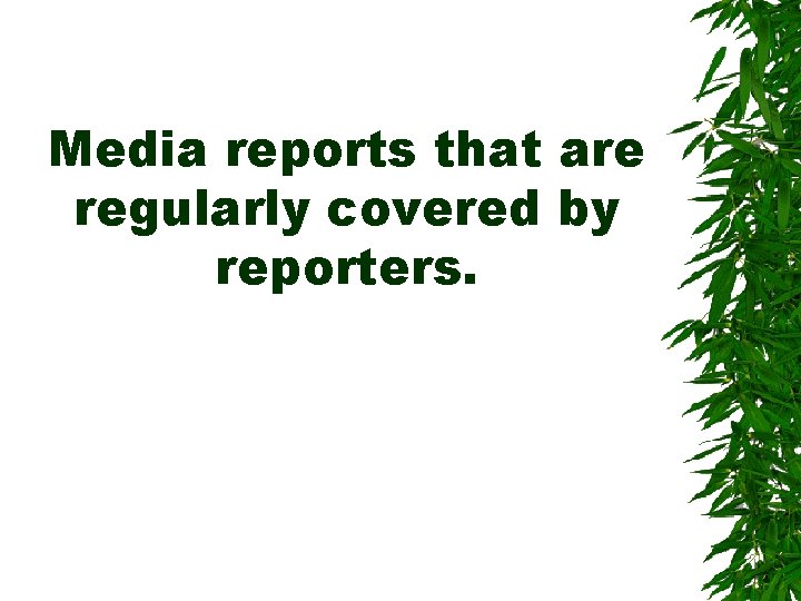 Media reports that are regularly covered by reporters. Media reports that are regularly covered by reporters.