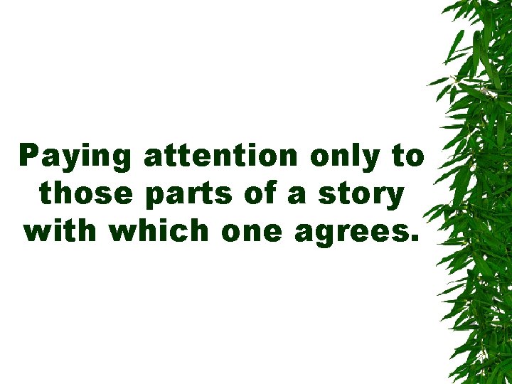 Paying attention only to those parts of a story with which one agrees. Paying attention only to those parts of a story with which one agrees.