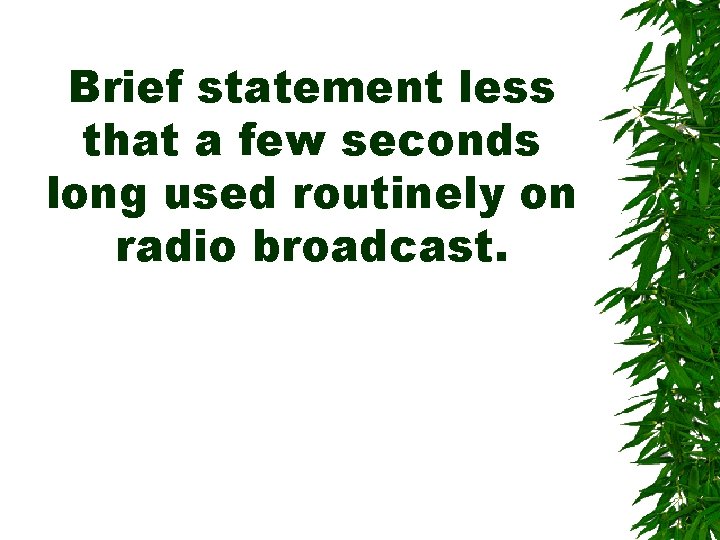 Brief statement less that a few seconds long used routinely on radio broadcast. Brief statement less that a few seconds long used routinely on radio broadcast.