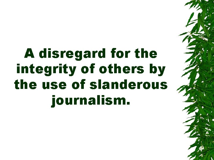 A disregard for the integrity of others by the use of slanderous journalism. A disregard for the integrity of others by the use of slanderous journalism.