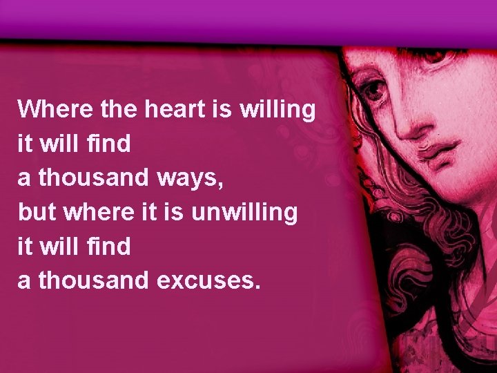 Where the heart is willing it will find a thousand ways, but where it