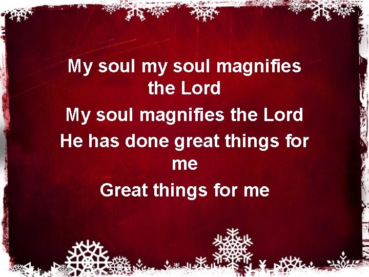 My soul magnifies the Lord He has done great things for me Great things