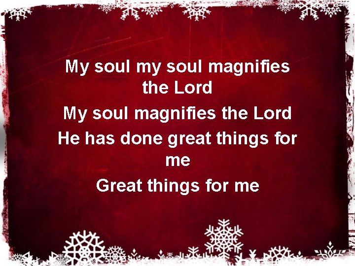 My soul magnifies the Lord He has done great things for me Great things