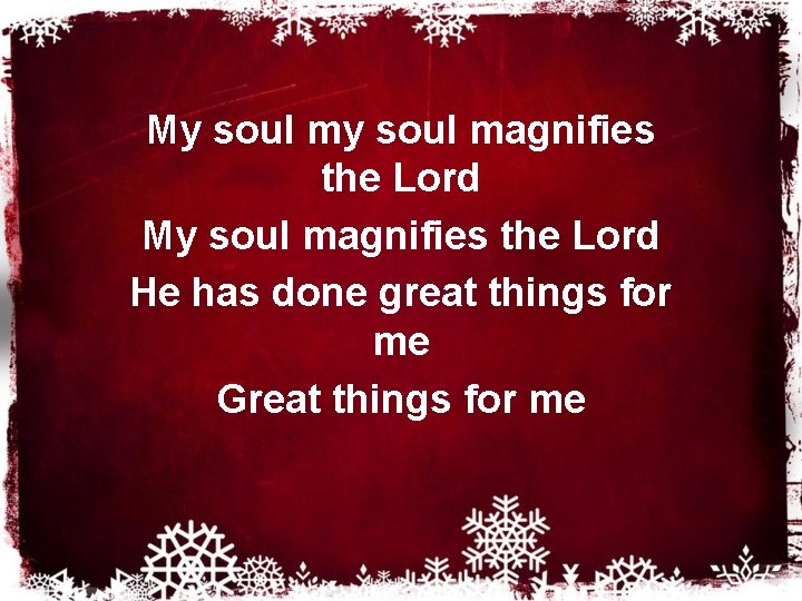 My soul magnifies the Lord He has done great things for me Great things