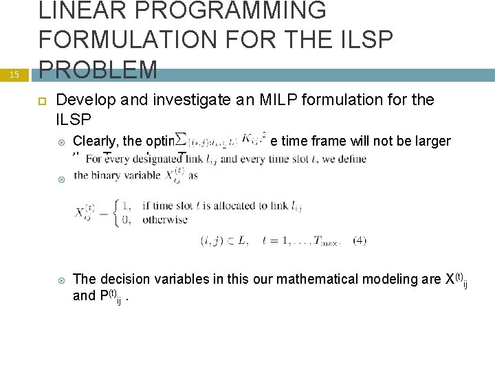 15 LINEAR PROGRAMMING FORMULATION FOR THE ILSP PROBLEM Develop and investigate an MILP formulation