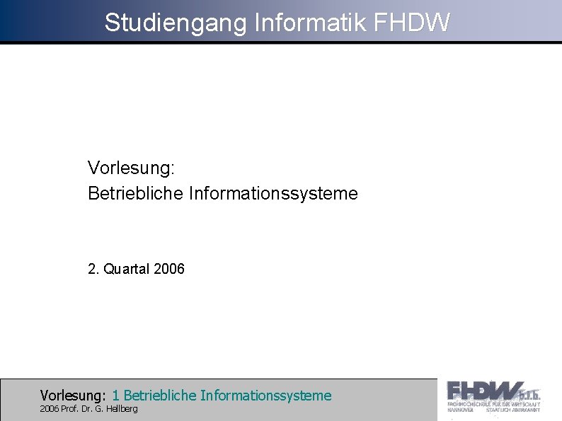 Studiengang Informatik FHDW Vorlesung: Betriebliche Informationssysteme 2. Quartal 2006 Vorlesung: 1 Betriebliche Informationssysteme 2006
