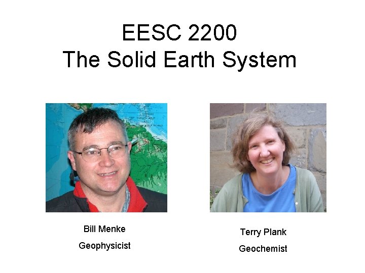 EESC 2200 The Solid Earth System Bill Menke Terry Plank Geophysicist Geochemist 