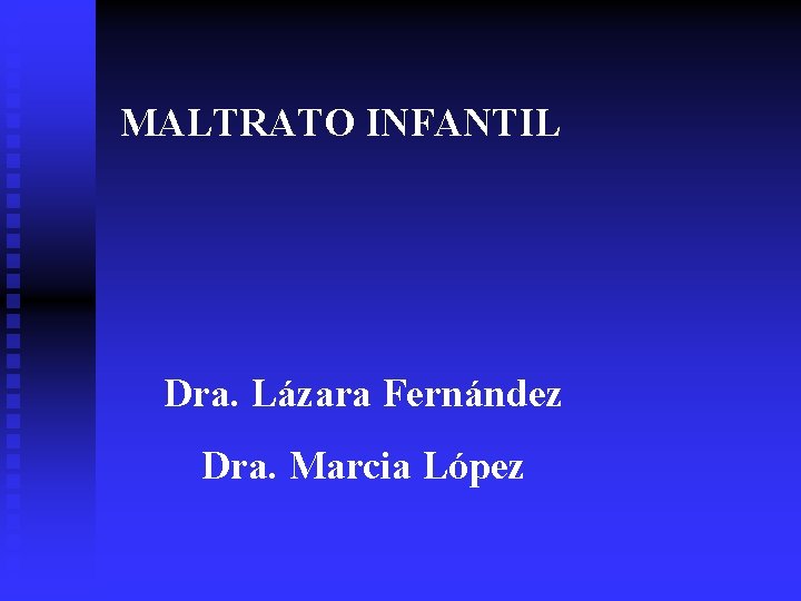 MALTRATO INFANTIL Dra. Lázara Fernández Dra. Marcia López 