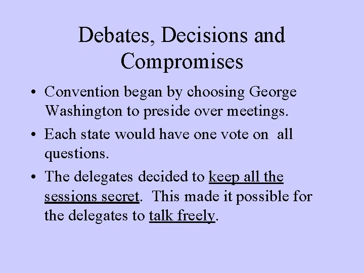 Debates, Decisions and Compromises • Convention began by choosing George Washington to preside over