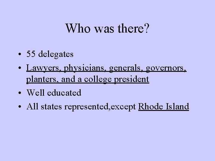 Who was there? • 55 delegates • Lawyers, physicians, generals, governors, planters, and a