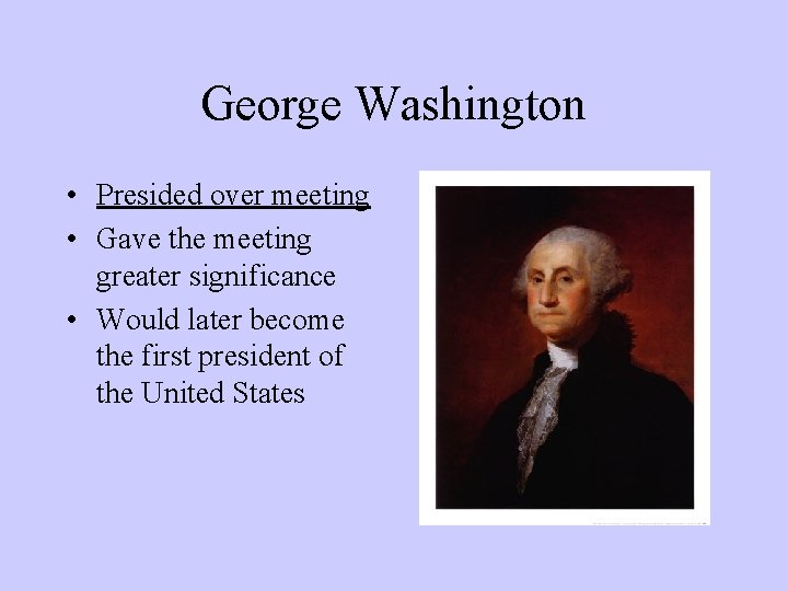 George Washington • Presided over meeting • Gave the meeting greater significance • Would