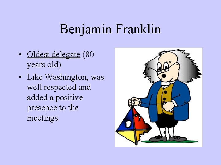 Benjamin Franklin • Oldest delegate (80 years old) • Like Washington, was well respected