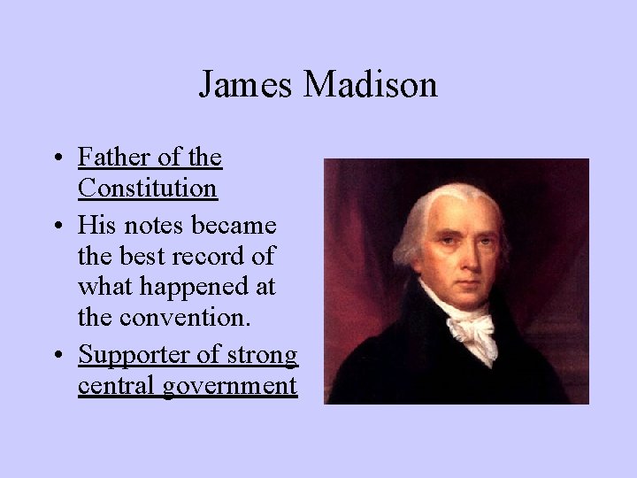 James Madison • Father of the Constitution • His notes became the best record