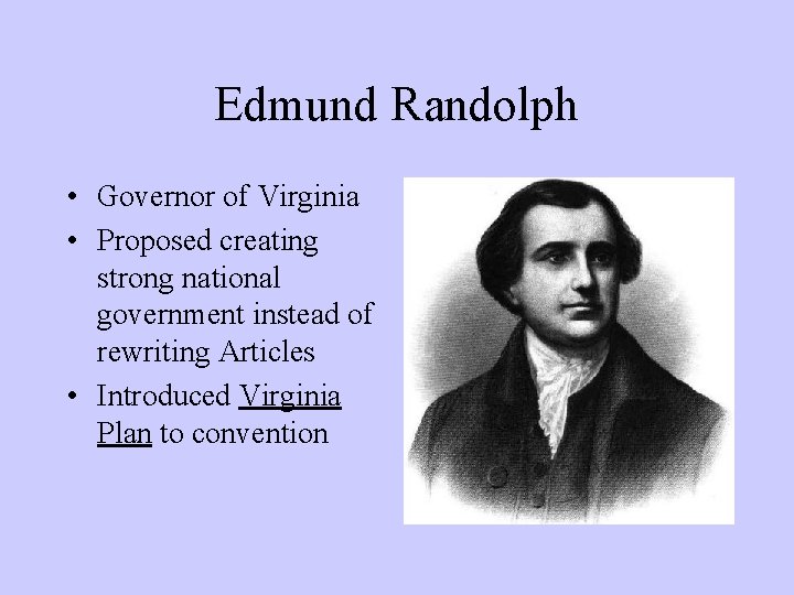 Edmund Randolph • Governor of Virginia • Proposed creating strong national government instead of